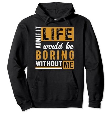 Admit It Life Would Be Boring Without Me - Pullover